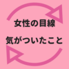 女子の目線になることで気がついた衝撃的なこと