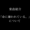 『命に嫌われている。』について　楽曲紹介