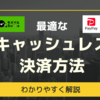 【2024年最新】おすすめのキャッシュレス決済を還元率や導入店舗数をもとに比較！