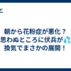 朝から花粉症が悪化？思わぬところに伏兵が💦 換気でまさかの展開！