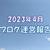 2023年4月ブログ運営報告 方針転換で気分が楽に 記事を量産