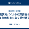 楽天モバイル300万突破＆１年無料まもなく受付終了