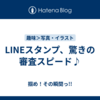 LINEスタンプ、驚きの審査スピード♪