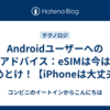Androidユーザーへのアドバイス：eSIMは今はやめとけ！【iPhoneは大丈夫】