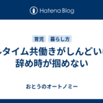 フルタイム共働きがしんどいけど辞め時が掴めない