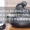 【EarFun Air Proレビュー】最大38db低減のノイズキャンセリング機能付のコスパ最強ワイヤレスイヤホン