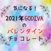 2021年の【GODIVA】バレンタインチョコレートはどんなの！？