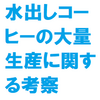 水出しコーヒーの大量生産についての考察