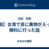 【病】台湾で目に異物が入って眼科に行った話