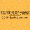 2019年春アニメ1話特別先行配信