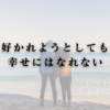 好かれようとしても幸せにはなれない