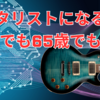 ギタリストになる術「19歳でも65歳でも同じ」