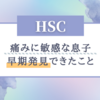 【HSC】痛みに敏感な息子のおかげで早期発見出来たこと