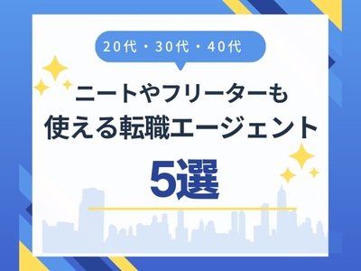 【20代・30代・40代】ニートやフリーターも利用できる転職エージェント5選