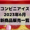 コンビニアイスの新商品、2023年6月新作の市販アイスクリーム発売一覧！【コンオイジャ】