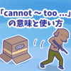 1分で覚える「cannot 〜 too ...」の意味と使い方