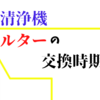 空気清浄機のフィルター交換時期はこれ【推奨時期だと損かもよ】