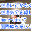 アテンションプリーズ(*'ω'*)江東区にいながら国際線の空港気分を味わえるhane-cafe♪