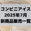 コンビニアイスの新商品、2025年7月新作の市販アイスクリーム発売一覧！【コンオイジャ】