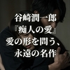 谷崎潤一郎『痴人の愛』愛の形を問う、永遠の名作