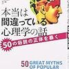 『本当は間違っている心理学の話――50の俗説の正体を暴く』(Scott O. Lilienfeldほか[著] 八田武志ほか[監訳] 化学同人 2014//2010)