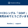 ＊CDシングル『 GOAT 』発売おめでとうございます