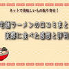 宅麺ラーメンの口コミまとめ｜実際に食べた感想と評判【ここだけは押さえたいポイント】