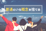 今やっていることに自信が持てないなら『普通』の概念を捨てろ