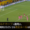 クラブワールドカップで適用の、サッカー競技規則2025/26改正ルールを確認しよう
