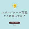 スポンジケーキ市販どこに売ってる？実際に買ってみた場所とおすすめ比較
