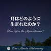 月はどのように生まれたのか？～ MBA天文家Ray(星のソムリエ)の１分間天文教室