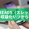 Threads（スレッズ）の収益化いつから？2025年の広告展開と今後の動向まとめ