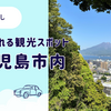 【夏休みにピッタリ】レンタカーなしで１日で回れる鹿児島市内観光お勧めスポットご紹介