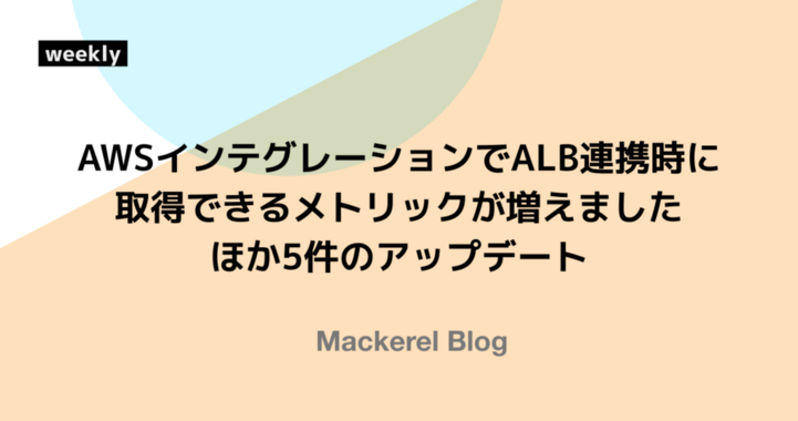 AWSインテグレーションでALB連携時に取得できるメトリックが増えました ほか6件のアップデート
