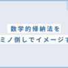 【数学的帰納法】納得できないときはドミノ倒しで考えると分かりやすい