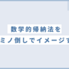 【証明】数学的帰納法に納得できないときの考え方を紹介します