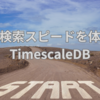 高速な検索スピードを体感するTimescaleDB