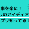 【家事のアイディア】便利グッズや楽々家事のコツがたくさん詰まったアプリ知ってる？