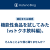 機能性食品を試してみた（vsトクホ飲料編)。