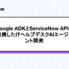 Google ADKとServiceNow APIを連携したITヘルプデスクAIエージェント開発