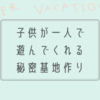 夏休み工作シリーズ2回目。子供が一人で遊びたくなる快適な秘密基地を作ろう！