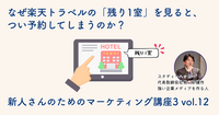 なぜ楽天トラベルの「残り1室」を見ると、つい予約してしまうのか？【新人さんのためのマーケティング講座 Season3 vol.12】