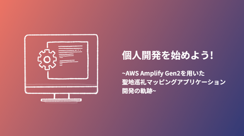 個人開発を始めよう! ~AWS Amplify Gen2を用いた聖地巡礼マッピングアプリケーション開発の軌跡~