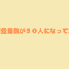 いつの間にか読者数５０人になっていた話【雑談回】