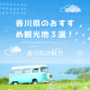 香川県のおすすめ観光地！日本一番小さい香川県の豊かな自然や文化