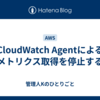 CloudWatch Agentによるメトリクス取得を停止する