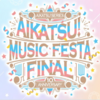 AIKATSU! MUSIC FESTA FINAL　感想