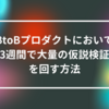 BtoBプロダクトにおいて3週間で大量の仮説検証を回す方法