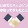 「はじめてのハッカソン」に参加して感じたハッカソンの魅力とは
