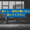 筋トレ・筋肉が嫌いな人読んでください